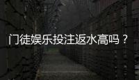 门徒娱乐投注返水高吗？揭秘高返水福利与实战技巧