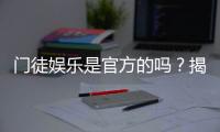 门徒娱乐是官方的吗？揭秘其真实背景与平台安全性