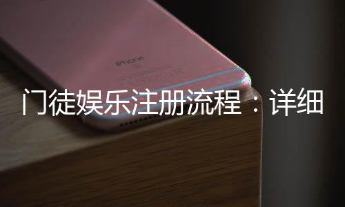 门徒娱乐注册流程：详细步骤与快速入门指南
