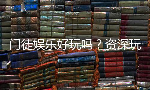 门徒娱乐好玩吗?资深玩家亲测体验与真实评价分享