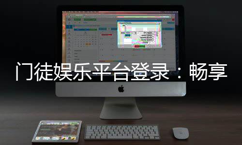 门徒娱乐平台登录：畅享顶级棋牌电游的尊贵体验