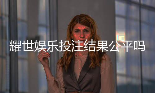 耀世娱乐投注结果公平吗？深度解析平台公正性与玩家体验