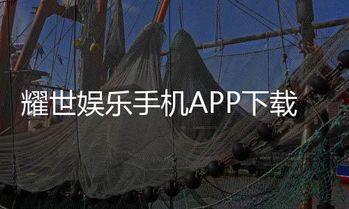 耀世娱乐手机APP下载：畅享顶级棋牌电游的移动体验