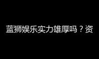 蓝狮娱乐实力雄厚吗？资深玩家深度解析其平台优势与信誉