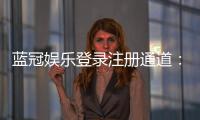蓝冠娱乐登录注册通道：快速注册指南与独家优惠解析
