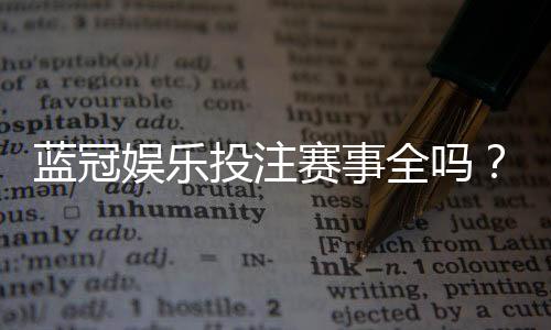 蓝冠娱乐投注赛事全吗?全面解析平台赛事覆盖与特色玩法