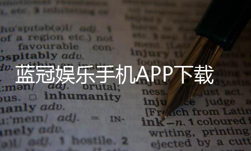 蓝冠娱乐手机APP下载:畅享顶级棋牌电游的移动体验