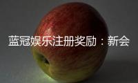 蓝冠娱乐注册奖励：新会员豪礼相送首存即享888元彩金