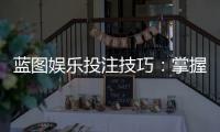 蓝图娱乐投注技巧：掌握这5个策略轻松提升胜率