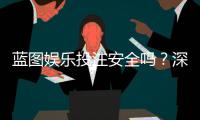 蓝图娱乐投注安全吗？深度解析平台资质与资金保障措施