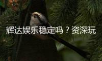 辉达娱乐稳定吗？资深玩家实测解析平台可靠性