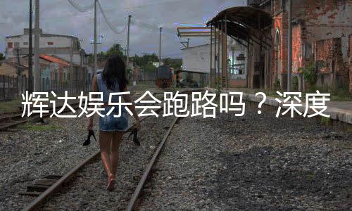 辉达娱乐会跑路吗？深度解析平台安全性与玩家资金保障
