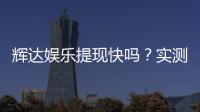 辉达娱乐提现快吗？实测到账速度与玩家经验分享