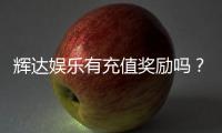 辉达娱乐有充值奖励吗？揭秘最新优惠与福利详情