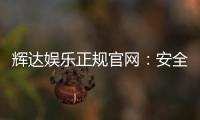 辉达娱乐正规官网：安全可靠的一站式娱乐平台