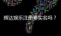 辉达娱乐注册要实名吗？实名认证流程与注意事项详解
