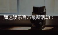 辉达娱乐官方最新活动：限时优惠与独家礼包等你来拿