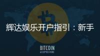 辉达娱乐开户指引：新手必看的详细注册流程与技巧