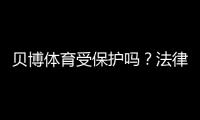 贝博体育受保护吗？法律责任、隐私与账号安全全面解析