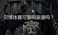 贝博体育可靠吗靠谱吗？真相揭秘：用户口碑、资金安全与提现速度全面评测