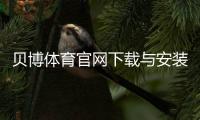 贝博体育官网下载与安装教程：官网入口、安卓iOS安装步骤及常见问题