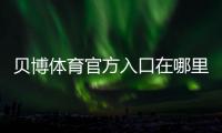 贝博体育官方入口在哪里？官网登录注册、下载安装与安全攻略