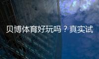 贝博体育好玩吗？真实试玩评测、玩法亮点与新手上手指南