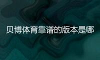 贝博体育靠谱的版本是哪一个？快速辨别方法与安全下载指南