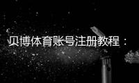 贝博体育账号注册教程：新手快速完成流程、常见问题与安全注意事项