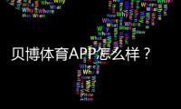 贝博体育APP怎么样？真实测评：下载、注册、充值、玩法与安全性全解析