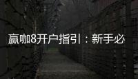 赢咖8开户指引：新手必看的快速注册与首存攻略