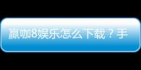 赢咖8娱乐怎么下载？手把手教你快速安装畅玩棋牌