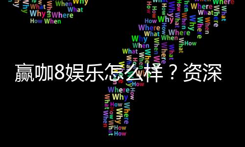 赢咖8娱乐怎么样?资深玩家带你揭秘平台优势与玩法