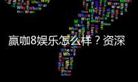 赢咖8娱乐怎么样？资深玩家带你揭秘平台优势与玩法