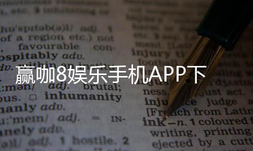 赢咖8娱乐手机APP下载：畅享顶级棋牌电游的移动娱乐体验
