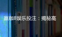 赢咖8娱乐投注：揭秘高胜率玩家的投注技巧与实战心得