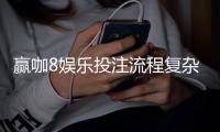 赢咖8娱乐投注流程复杂吗？3分钟带你轻松上手全攻略
