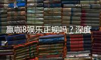 赢咖8娱乐正规吗？深度解析平台安全性与玩家体验