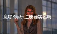 赢咖8娱乐注册要实名吗？详细解答实名认证流程与注意事项
