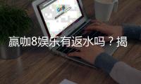 赢咖8娱乐有返水吗？揭秘高额返水优惠与领取攻略
