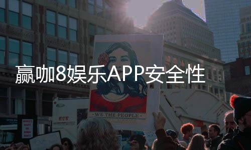 赢咖8娱乐APP安全性如何？深度解析其资金保障与数据防护