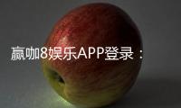 赢咖8娱乐APP登录：畅享顶级棋牌游戏与真人娱乐体验