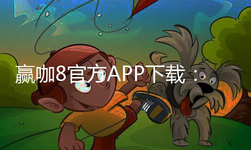赢咖8官方APP下载:畅享顶级棋牌娱乐与安全投注体验