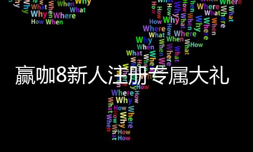 赢咖8新人注册专属大礼包：首存即送888元彩金与VIP特权