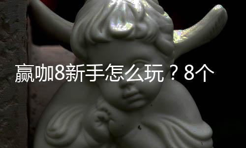 赢咖8新手怎么玩？8个实用技巧助你快速上手