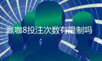 赢咖8投注次数有限制吗？详细解答投注规则与上限