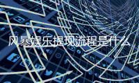 风暴娱乐提现流程是什么？手把手教你快速到账