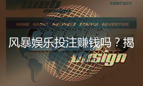 风暴娱乐投注赚钱吗?揭秘真实盈利技巧与避坑指南