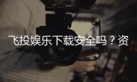 飞投娱乐下载安全吗？资深玩家实测解析平台安全性