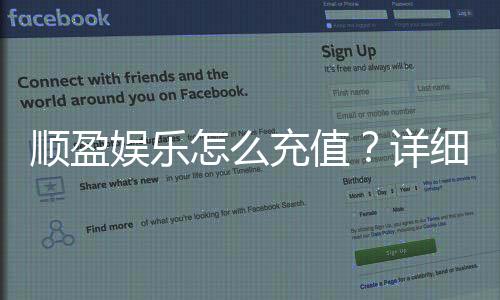 顺盈娱乐怎么充值？详细步骤与到账时间解析
